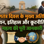 गणतंत्र दिवस के मुख्य अतिथि: चयन, इतिहास और कूटनीतिक महत्व की पूरी जानकारी